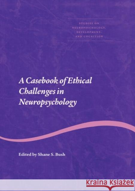 A Casebook of Ethical Challenges in Neuropsychology Shane S. Bush 9780415653725 Taylor & Francis Group