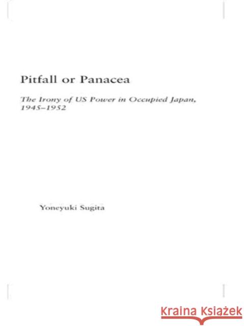 Pitfall or Panacea : The Irony of U.S. Power in Occupied Japan, 1945-1952 Yoneyuki Sugita 9780415653848