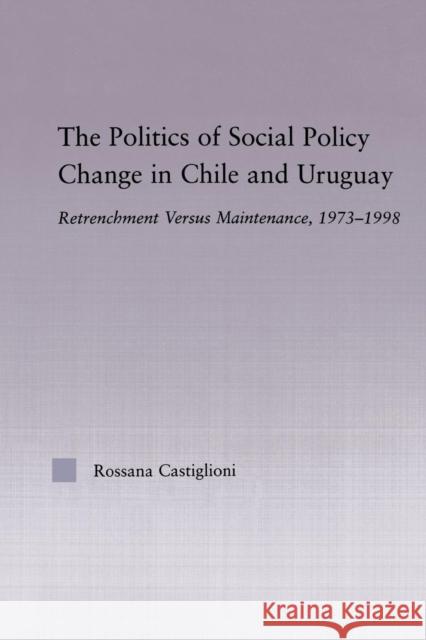 The Politics of Social Policy Change in Chile and Uruguay: Retrenchment Versus Maintenance, 1973-1998 Castiglioni Nunez, Rossana 9780415653916 Routledge