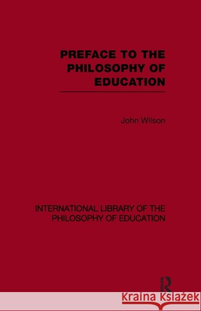 Preface to the Philosophy of Education (International Library of the Philosophy of Education Volume 24) Wilson, John 9780415653947