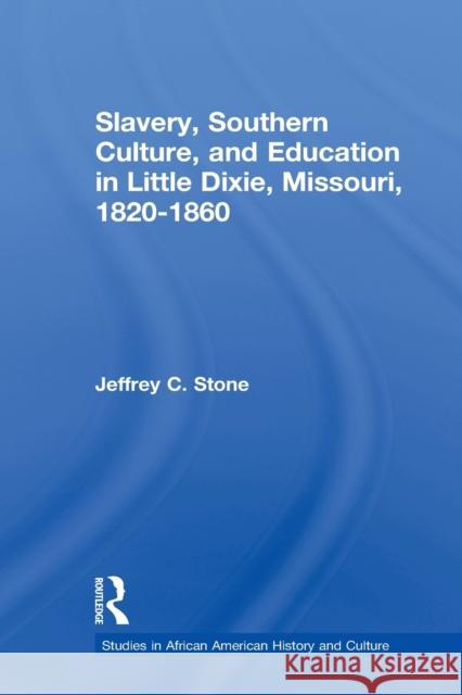 Slavery, Southern Culture, and Education in Little Dixie, Missouri, 1820-1860 Jeffrey C. Stone 9780415654203 Routledge