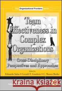 Team Effectiveness In Complex Organizations : Cross-Disciplinary Perspectives and Approaches Eduardo Salas Gerald F. Goodwin C. Shawn Burke 9780415654357