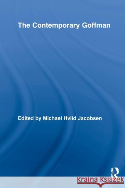 The Contemporary Goffman Michael Hviid Jacobsen   9780415654425 Routledge