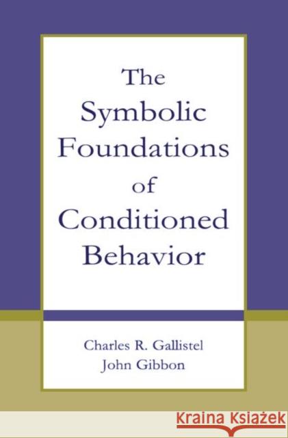 The Symbolic Foundations of Conditioned Behavior Charles R. Gallistel John Gibbon 9780415654555 Psychology Press