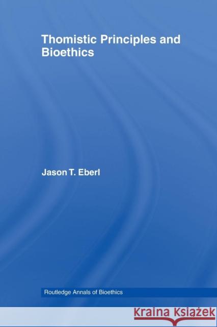 Thomistic Principles and Bioethics Jason T. Eberl 9780415654579 Routledge