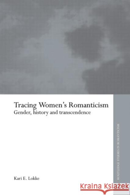 Tracing Women's Romanticism: Gender, History, and Transcendence Lokke, Kari E. 9780415654609 Routledge