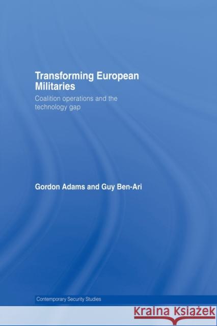 Transforming European Militaries : Coalition Operations and the Technology Gap Gordon Adams 9780415654616 Taylor & Francis Group