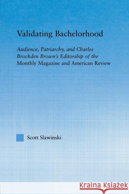 Validating Bachelorhood: Audience, Patriarchy and Charles Brockden Brown's Editorship of the Monthly Magazine and American Review Slawinski, Scott 9780415654746 Routledge