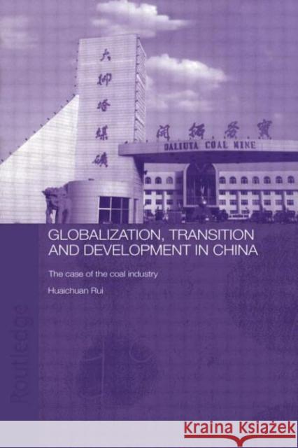 Globalisation, Transition and Development in China : The Case of the Coal Industry Rui Huaichuan 9780415654999 Routledge