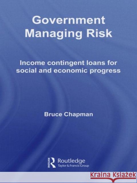 Government Managing Risk: Income Contingent Loans for Social and Economic Progress Chapman, Bruce 9780415655033 Taylor & Francis Group