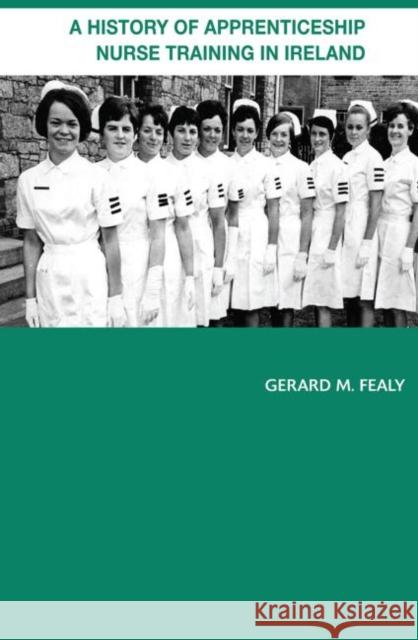 A History of Apprenticeship Nurse Training in Ireland Gerard Fealy 9780415655040 Routledge