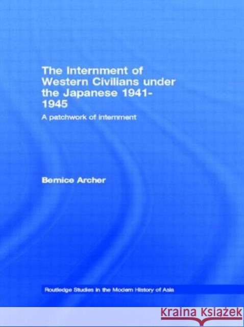 The Internment of Western Civilians under the Japanese 1941-1945: A patchwork of internment Archer, Bernice 9780415655279 Routledge