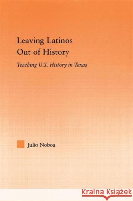 Leaving Latinos Out of History: Teaching Us History in Texas Noboa, Julio 9780415655415 Routledge