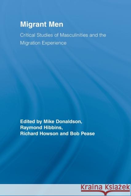 Migrant Men: Critical Studies of Masculinities and the Migration Experience Donaldson, Mike 9780415655569 Routledge