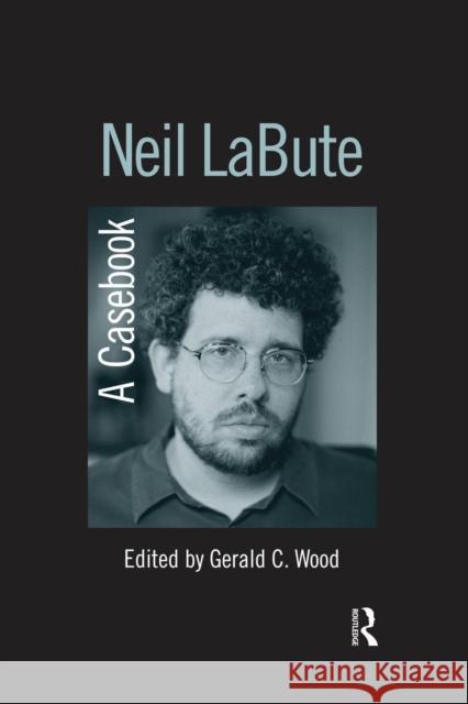 Neil Labute: A Casebook Wood, Gerald C. 9780415655705