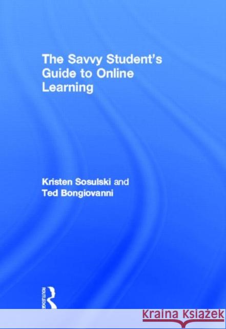 The Savvy Student's Guide to Online Learning Kristen Sosulski Ted Bongiovanni 9780415655972 Routledge