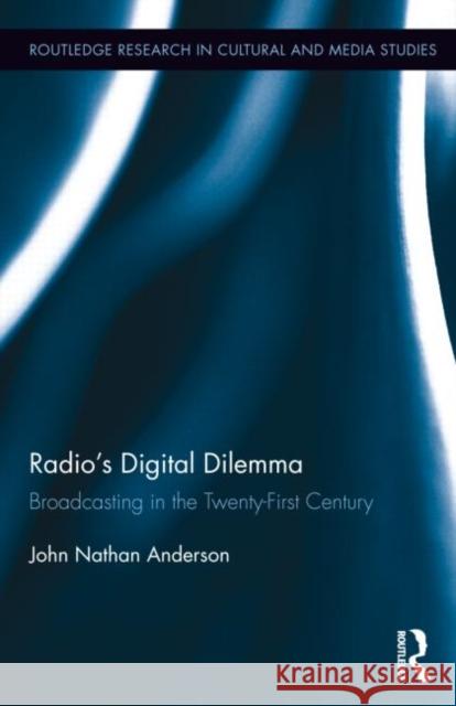 Radio's Digital Dilemma: Broadcasting in the Twenty-First Century Anderson, John Nathan 9780415656122 Routledge