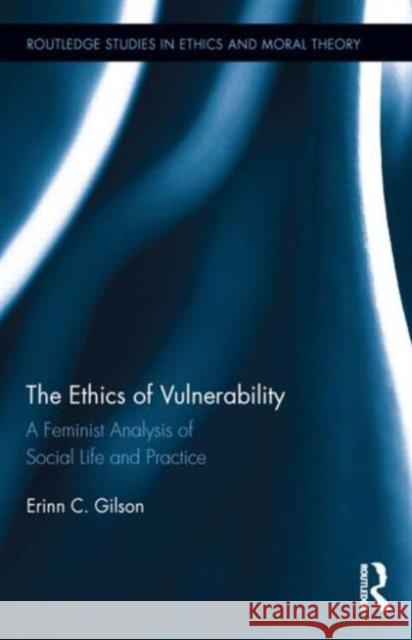 The Ethics of Vulnerability: A Feminist Analysis of Social Life and Practice Gilson, Erinn 9780415656139 Routledge