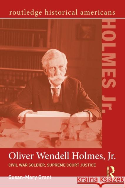 Oliver Wendell Holmes, Jr.: Civil War Soldier, Supreme Court Justice Susan-Mary Grant 9780415656542 Routledge