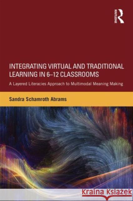 Integrating Virtual and Traditional Learning in 6-12 Classrooms: A Layered Literacies Approach to Multimodal Meaning Making Sandra Schamroth Abrams   9780415656597