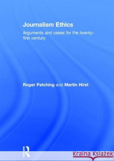 Journalism Ethics: Arguments and Cases for the Twenty-First Century Patching, Roger 9780415656757 Routledge