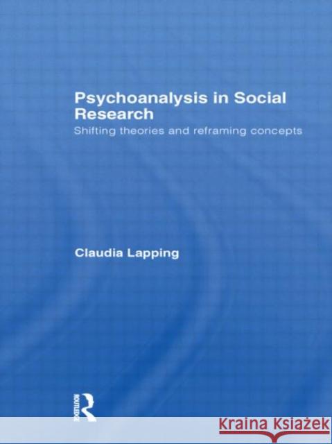Psychoanalysis in Social Research: Shifting Theories and Reframing Concepts Lapping, Claudia 9780415656863 Routledge