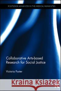 Collaborative Arts-based Research for Social Justice Foster, Victoria 9780415656931 Routledge Advances in the Medical Humanities