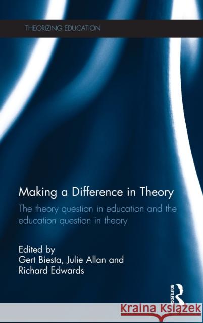 Making a Difference in Theory: The Theory Question in Education and the Education Question in Theory Biesta, Gert 9780415656948