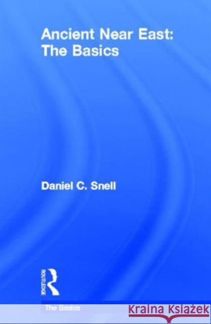 Ancient Near East: The Basics Daniel C. Snell 9780415656979