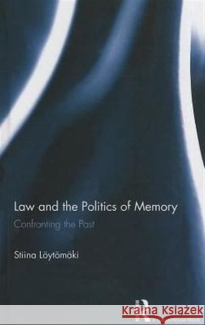 Law and the Politics of Memory: Confronting the Past Loytomaki, Stiina 9780415657280 Routledge