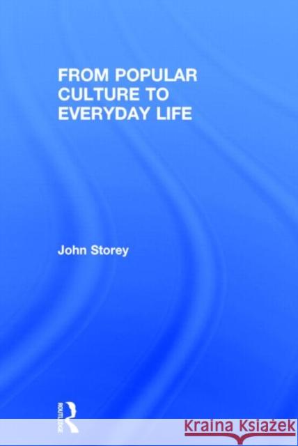 From Popular Culture to Everyday Life John Storey 9780415657372 Routledge