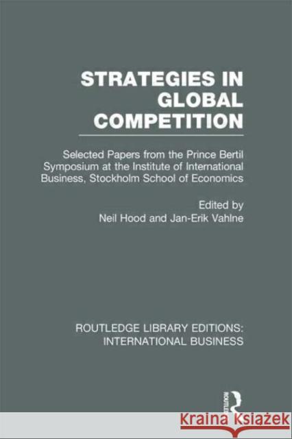 Strategies in Global Competition : Selected Papers from the Prince Bertil Symposium at the Institute of International Business Neil Hood Jan-Erik Vahlne 9780415657563