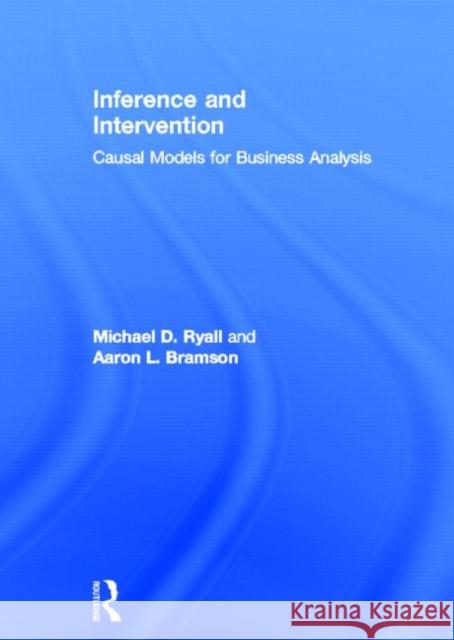 Inference and Intervention: Causal Models for Business Analysis Ryall, Michael D. 9780415657594 Routledge