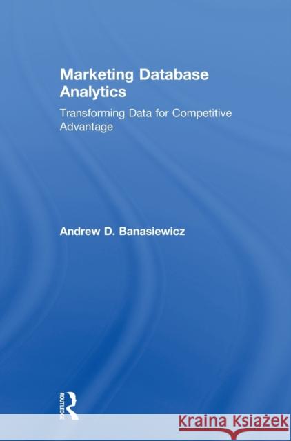 Marketing Database Analytics: Transforming Data for Competitive Advantage Banasiewicz, Andrew D. 9780415657877 Routledge