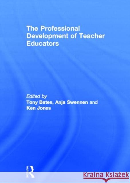 The Professional Development of Teacher Educators Tony Bates Anja Swennen Ken Jones 9780415657945 Routledge