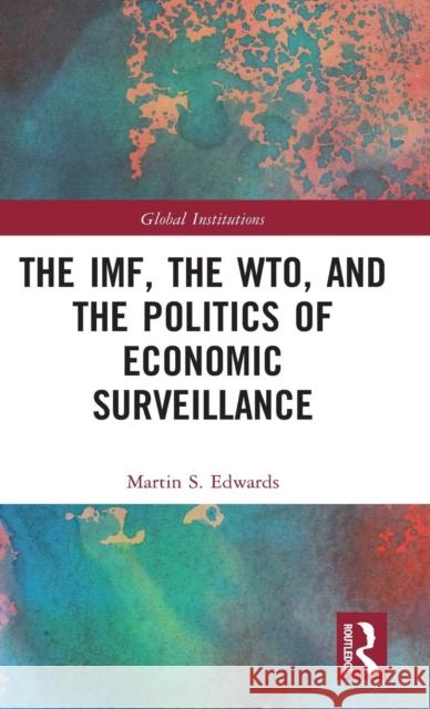 The Imf, the Wto & the Politics of Economic Surveillance Martin Edwards 9780415658164