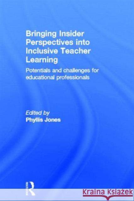 Bringing Insider Perspectives Into Inclusive Teacher Learning: Potentials and Challenges for Educational Professionals Jones, Phyllis 9780415658300 Routledge
