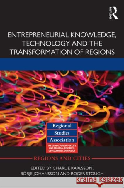 Entrepreneurial Knowledge, Technology and the Transformation of Regions Charlie Karlsson B. Rje Johansson Roger Stough 9780415658454 Routledge