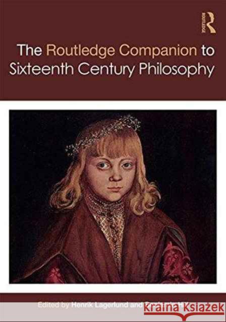 Routledge Companion to Sixteenth Century Philosophy Henrik Lagerlund Benjamin Hill 9780415658607