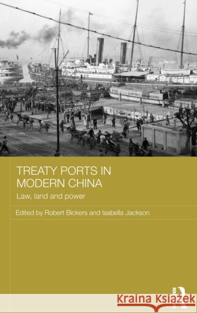 Treaty Ports in Modern China: Law, Land and Power Robert Bickers Isabella Jackson 9780415658751