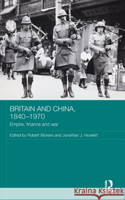 Britain and China, 1840-1970: Empire, Finance and War Robert Bickers Jonathan Howlett 9780415658768 Routledge