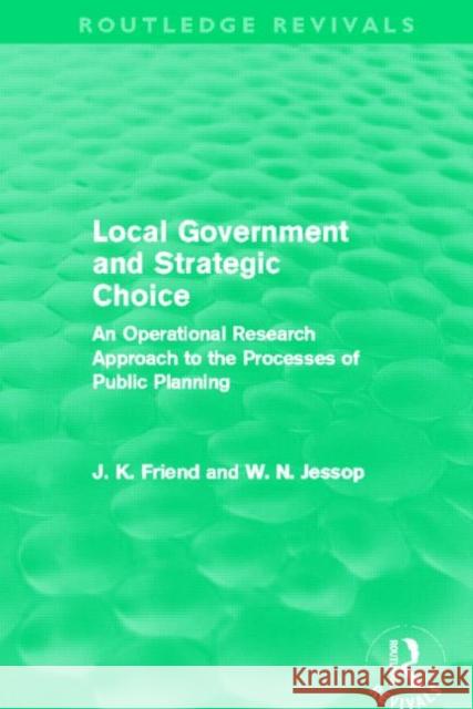 Local Government and Strategic Choice : An Operational Research Approach to the Processes of Public Planning John Friend Neil Jessop 9780415658980 Routledge