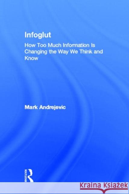 Infoglut: How Too Much Information Is Changing the Way We Think and Know Andrejevic, Mark 9780415659079 Routledge