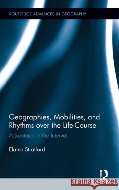 Geographies, Mobilities, and Rhythms Over the Life-Course: Adventures in the Interval Elaine Stratford 9780415659369