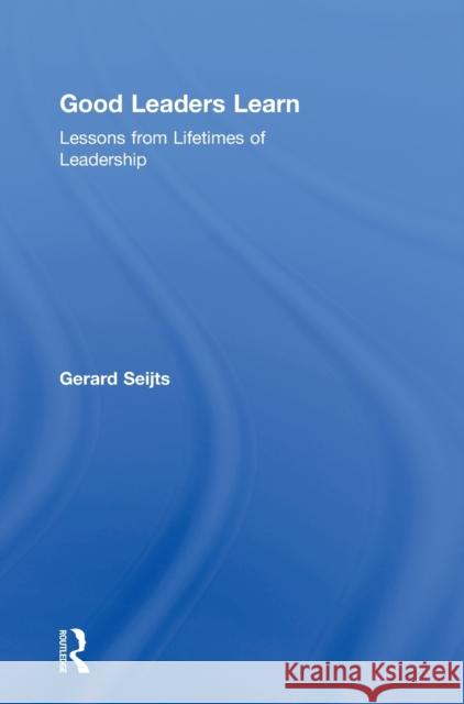 Good Leaders Learn: Lessons from Lifetimes of Leadership Seijts, Gerard 9780415659765 Routledge