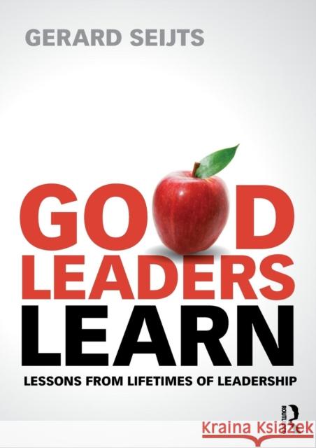 Good Leaders Learn: Lessons from Lifetimes of Leadership Seijts, Gerard 9780415659772 0