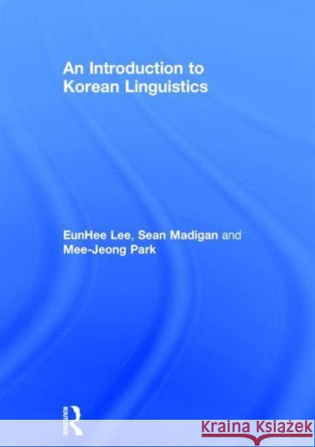 An Introduction to Korean Linguistics Eunhee Lee Sean Madigan Mee-Jeong Park 9780415659925 Routledge