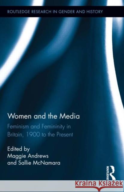 Women and the Media: Feminism and Femininity in Britain, 1900 to the Present Andrews, Maggie 9780415660365 Routledge
