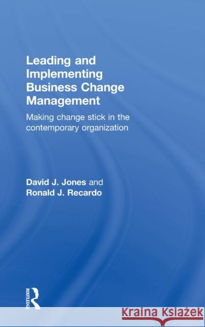 Leading and Implementing Business Change Management: Making Change Stick in the Contemporary Organization Jones, David J. 9780415660600 Routledge
