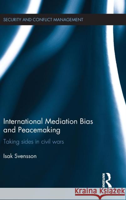 International Mediation Bias and Peacemaking: Taking Sides in Civil Wars Svensson, Isak 9780415660747 Routledge